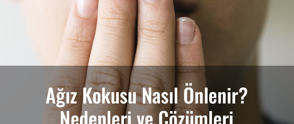 Ağız Kokusu Nasıl Önlenir? Nedenleri ve Çözümleri